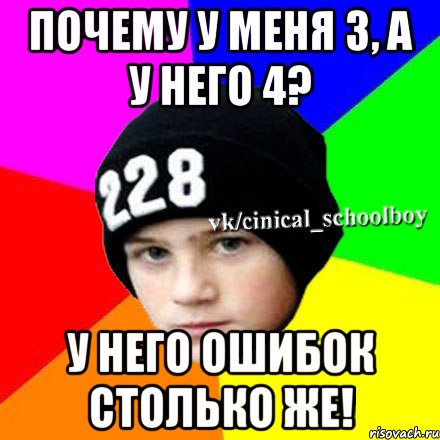 ПОЧЕМУ У МЕНЯ 3, А У НЕГО 4? У НЕГО ОШИБОК СТОЛЬКО ЖЕ!, Мем  Циничный школьник 1