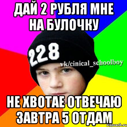 дай 2 рубля мне на булочку не хвотае отвечаю завтра 5 отдам, Мем  Циничный школьник 1