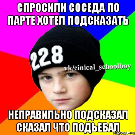 спросили соседа по парте хотел подсказать неправильно подсказал сказал что подьебал, Мем  Циничный школьник 1