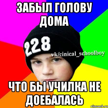 Забыл голову дома Что бы училка не доебалась, Мем  Циничный школьник 1