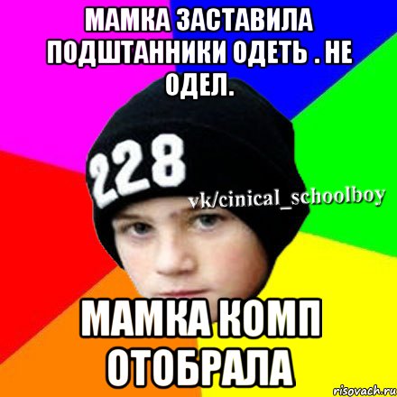 Мамка заставила подштанники одеть . Не одел. Мамка комп отобрала, Мем  Циничный школьник 1