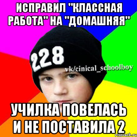 ИСПРАВИЛ "КЛАССНАЯ РАБОТА" НА "ДОМАШНЯЯ" УЧИЛКА ПОВЕЛАСЬ И НЕ ПОСТАВИЛА 2, Мем  Циничный школьник 1