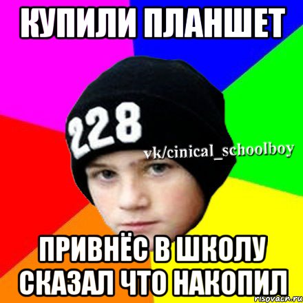 купили планшет привнёс в школу сказал что накопил, Мем  Циничный школьник 1
