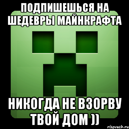 подпишешься на ШЕДЕВРЫ МАЙНКРАФТА никогда не взорву твой дом )), Мем Creeper