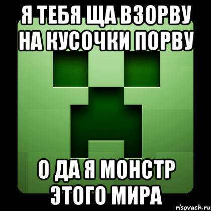 я тебя ща взорву на кусочки порву о да я монстр этого мира, Мем Creeper