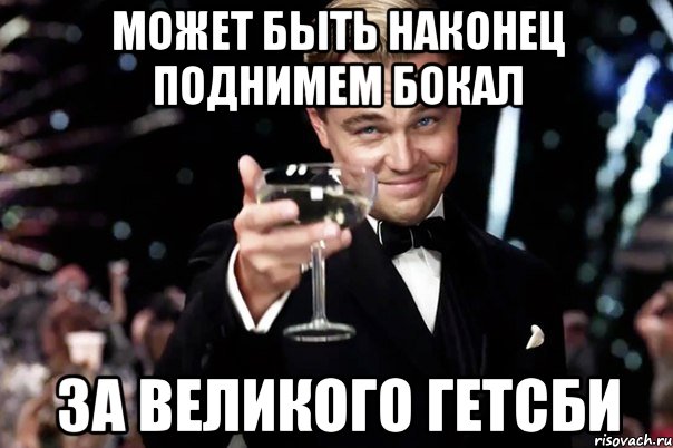 может быть наконец поднимем бокал за Великого Гетсби, Мем Великий Гэтсби (бокал за тех)