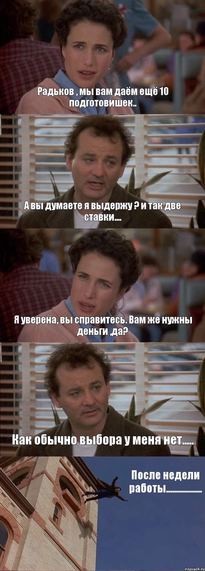 Радьков , мы вам даём ещё 10 подготовишек.. А вы думаете я выдержу ? и так две ставки.... Я уверена, вы справитесь. Вам же нужны деньги ,да? Как обычно выбора у меня нет..... После недели работы.................., Комикс День сурка