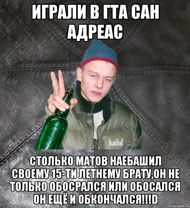 играли в гта сан адреас столько матов наебашил своему 15-ти летнему брату,он не только обосрался или обосался ОН ЕЩЁ И ОБКОНЧАЛСЯ!!!D, Мем Дерзкий