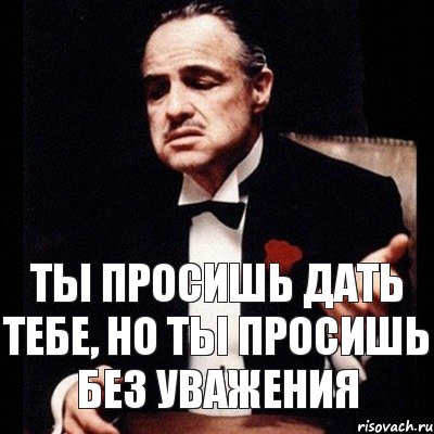 Я не дам и не проси. Дон Корлеоне но без уважения. Дон Корлеоне прикол. Дон Корлеоне просишь без уважения. Ты просишь без уважения стикер.