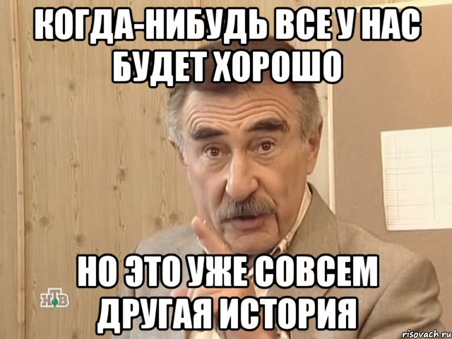 Когда-нибудь все у нас будет хорошо Но это уже совсем другая история, Мем Каневский (Но это уже совсем другая история)