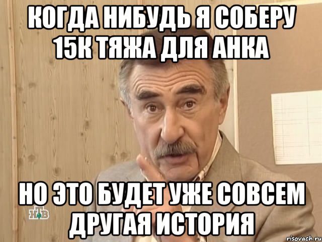 Когда нибудь я соберу 15к тяжа для анка Но это будет уже совсем другая история, Мем Каневский (Но это уже совсем другая история)