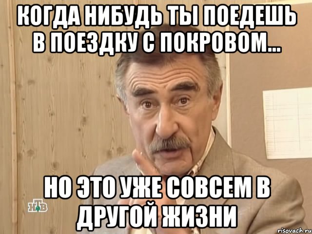 Когда нибудь ты поедешь в поездку с Покровом... но это уже совсем в другой жизни, Мем Каневский (Но это уже совсем другая история)