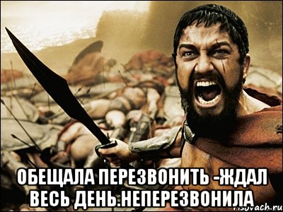  Обещала перезвонить -ждал весь день.Неперезвонила, Мем Это Спарта