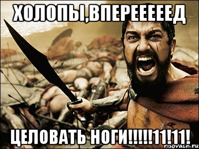 холопы,вперееееед целовать ноги!!!!!11!11!, Мем Это Спарта