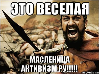 ЭТО ВЕСЕЛАЯ МАСЛЕНИЦА АКТИВИЗМ.РУ!!!!!, Мем Это Спарта