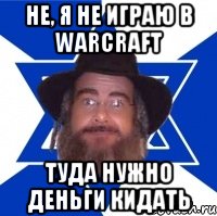 не, я не играю в warcraft туда нужно деньги кидать, Мем Еврей советчик