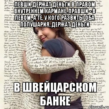 левши держат деньги в правом внутреннем кармане, правши - в левом. А те, у кого развиты оба полушария, держат деньги в швейцарском банке, Мем ФИLOLОГИЧЕСКАЯ ДЕВА