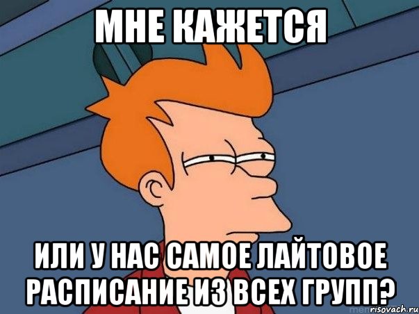 мне кажется или у нас самое лайтовое расписание из всех групп?, Мем  Фрай (мне кажется или)