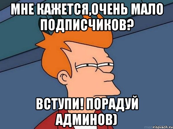 Мне кажется,очень мало подписчиков? Вступи! Порадуй админов), Мем  Фрай (мне кажется или)