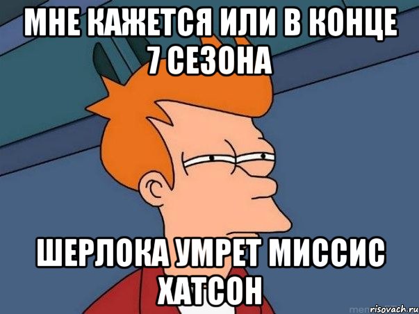 Мне кажется или В конце 7 сезона шерлока умрет миссис хатсон, Мем  Фрай (мне кажется или)