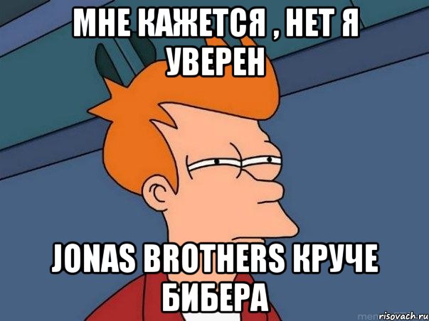 Мне кажется , нет я уверен Jonas Brothers круче Бибера, Мем  Фрай (мне кажется или)