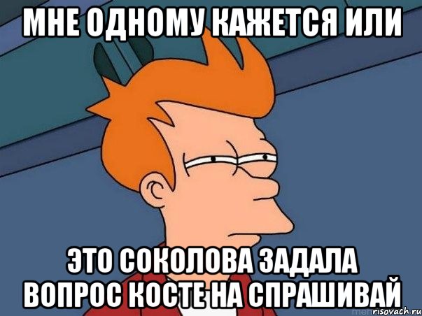 мне одному кажется или это Соколова задала вопрос Косте на спрашивай, Мем  Фрай (мне кажется или)