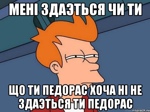 мені здаэться чи ти що ти педорас хоча ні не здаэться ти педорас, Мем  Фрай (мне кажется или)