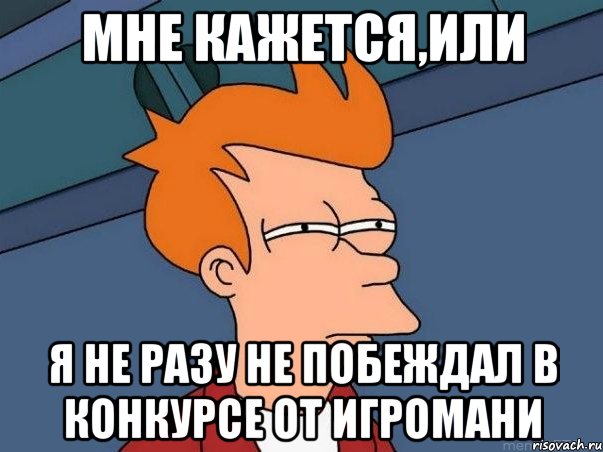 Мне кажется,или Я не разу не побеждал в конкурсе от игромани, Мем  Фрай (мне кажется или)