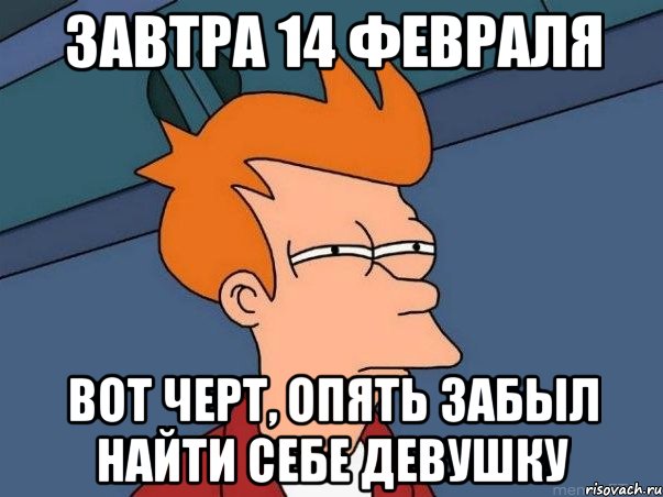 Найди я забыл. Вот черт. 14 Февраля праздник говно. 14 Февраля а я одна. Скоро все девушки 14 февраля Мем.