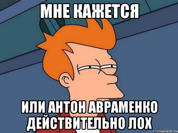 Мне кажется или Антон Авраменко действительно лох, Мем  Фрай (мне кажется или)