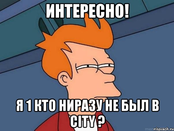 Интересно! Я 1 кто ниразу не был в City ?, Мем  Фрай (мне кажется или)