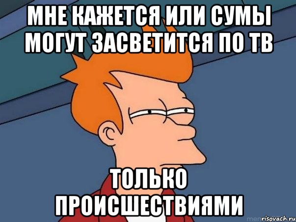 Мне кажется или Сумы могут засветится по ТВ только происшествиями, Мем  Фрай (мне кажется или)