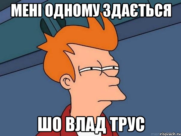 мені одному здається шо влад трус, Мем  Фрай (мне кажется или)