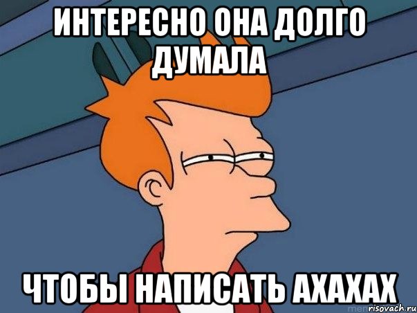 Интересно она долго думала Чтобы написать ахахах, Мем  Фрай (мне кажется или)