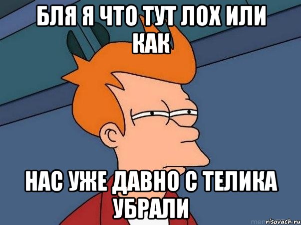 Бля я что тут лох или как Нас уже давно с телика убрали, Мем  Фрай (мне кажется или)