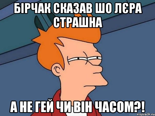 Бірчак сказав шо лєра стрАшна А не гей чи він часом?!, Мем  Фрай (мне кажется или)