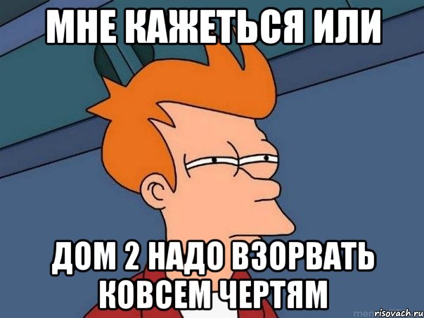 мне кажеться или дом 2 надо взорвать ковсем чертям, Мем  Фрай (мне кажется или)