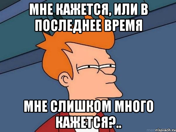 Мне кажется, или в последнее время мне слишком много кажется?.., Мем  Фрай (мне кажется или)