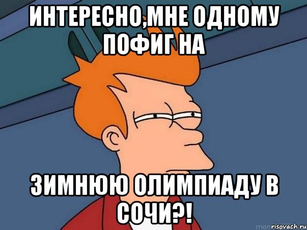 интересно,мне одному пофиг на зимнюю олимпиаду в Сочи?!, Мем  Фрай (мне кажется или)