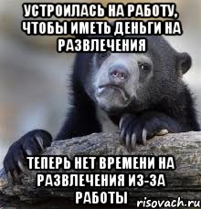 Устроилась на работу, чтобы иметь деньги на развлечения Теперь нет времени на развлечения из-за работы, Мем грустный медведь