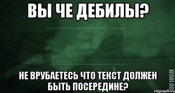 вы че дебилы? не врубаетесь что текст должен быть посередине?, Мем Игра слов 2