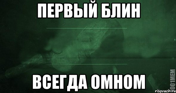 первый блин всегда омном