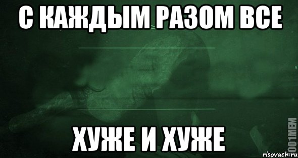 В разы хуже. Все хуже и хуже. С каждым днем все хуже и хуже. Мем хуже и хуже. Каждый.