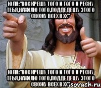 ЮЛЯ:"ВОСКРЕШУ ТОГО И ТОГО И РЕСНУ ТЕБЯ,НАХИЛЮ ТОГО,ПОДДЕДЕШУ ЭТОГО СВОЖУ ВСЕХ В ХХ" ЮЛЯ:"ВОСКРЕШУ ТОГО И ТОГО И РЕСНУ ТЕБЯ,НАХИЛЮ ТОГО,ПОДДЕДЕШУ ЭТОГО СВОЖУ ВСЕХ В ХХ", Мем Иисус