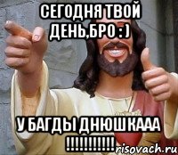 СЕГОДНЯ ТВОЙ ДЕНЬ,БРО : ) У БАГДЫ ДНЮШКААА !!!!!!!!!!!, Мем Иисус