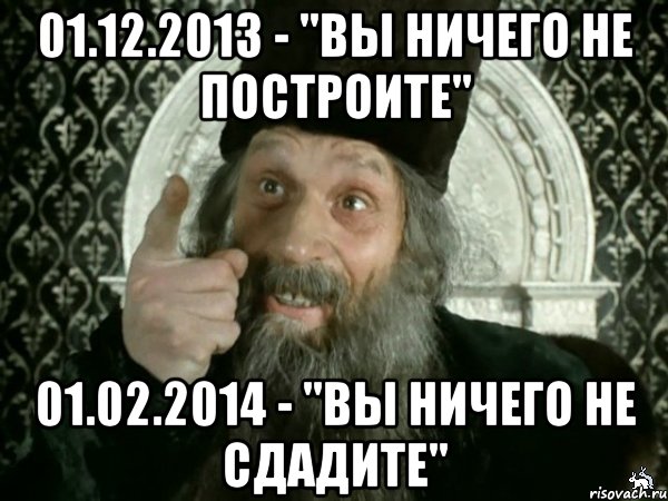 01.12.2013 - "вы ничего не построите" 01.02.2014 - "вы ничего не сдадите", Мем Иван Васильевич меняет проф