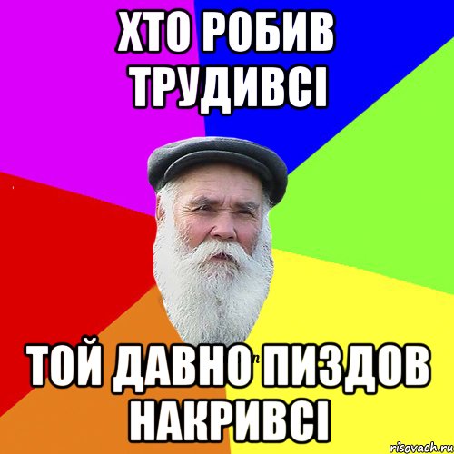 хто робив трудивсі той давно пиздов накривсі, Мем Как говорил мой Дед