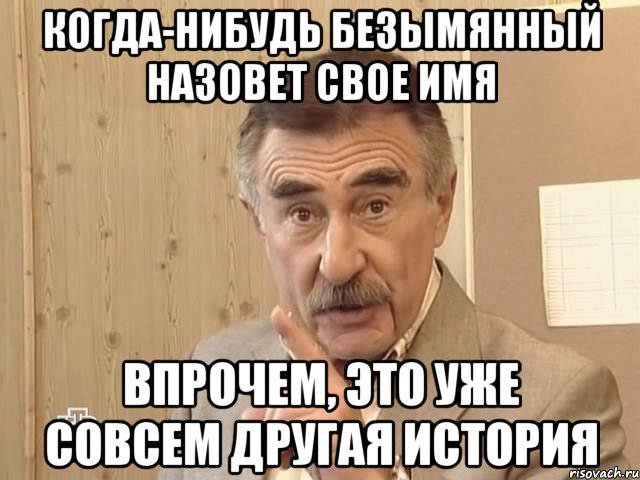 Когда-нибудь Безымянный назовет свое имя Впрочем, это уже совсем другая история, Мем Каневский (Но это уже совсем другая история)