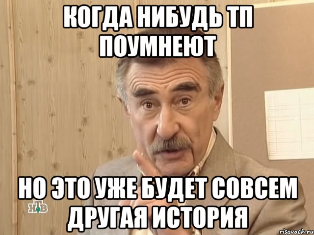 Когда нибудь тп поумнеют Но это уже будет совсем другая история, Мем Каневский (Но это уже совсем другая история)