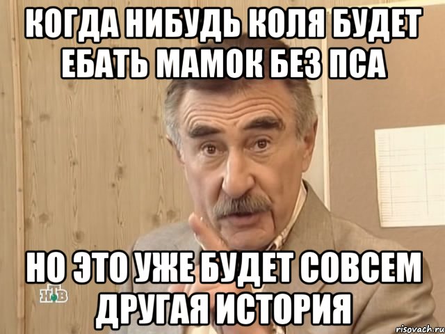 Когда нибудь Коля будет ебать мамок без пса Но это уже будет совсем другая история, Мем Каневский (Но это уже совсем другая история)